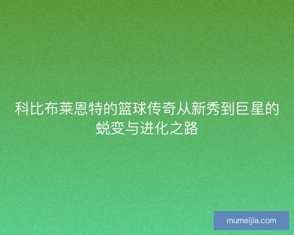 科比布莱恩特的篮球传奇从新秀到巨星的蜕变与进化之路 科比布莱恩特的篮球传奇从新秀到巨星的蜕变与进化之路