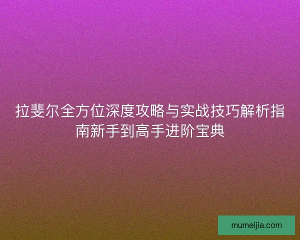 拉斐尔全方位深度攻略与实战技巧解析指南新手到高手进阶宝典