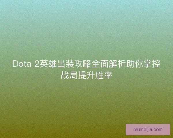 Dota 2英雄出装攻略全面解析助你掌控战局提升胜率