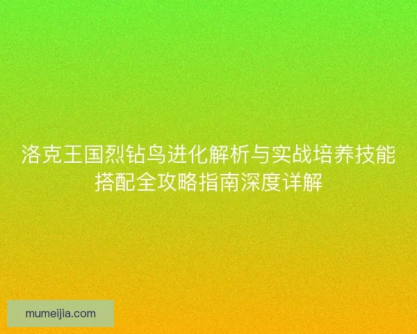 洛克王国烈钻鸟进化解析与实战培养技能搭配全攻略指南深度详解