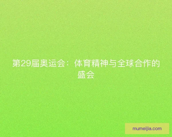 第29届奥运会：体育精神与全球合作的盛会