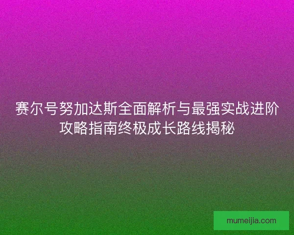 赛尔号努加达斯全面解析与最强实战进阶攻略指南终极成长路线揭秘