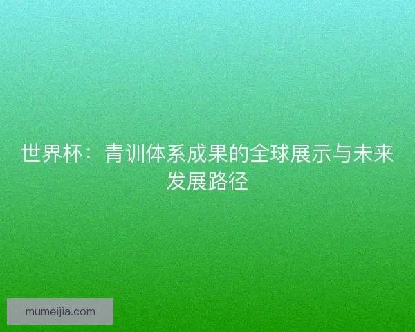 世界杯:青训体系成果的全球展示与未来发展路径 世界杯:青训体系成果的全球展示与未来发展路径