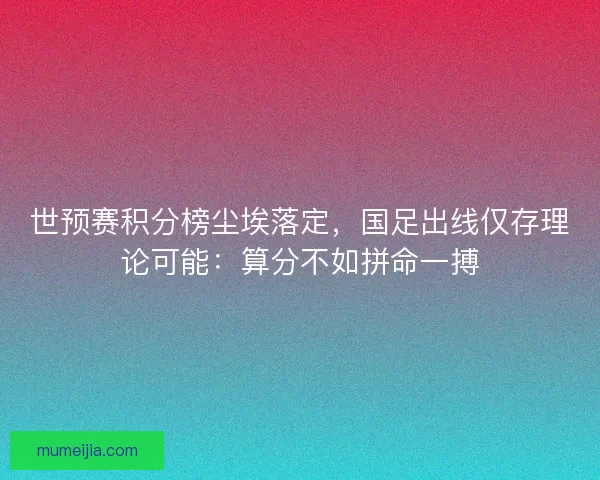 世预赛积分榜尘埃落定，国足出线仅存理论可能：算分不如拼命一搏