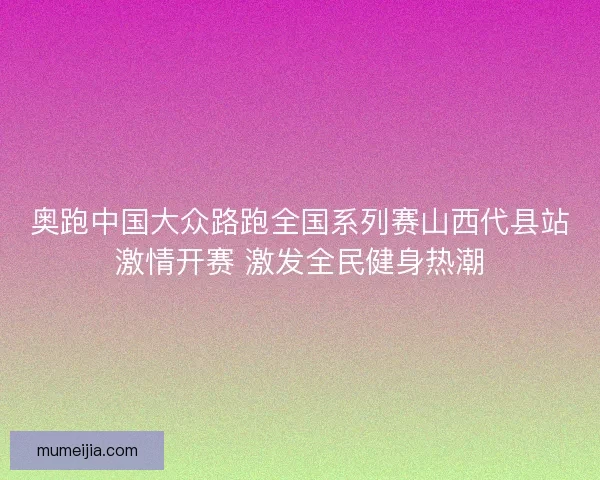 奥跑中国大众路跑全国系列赛山西代县站激情开赛 激发全民健身热潮