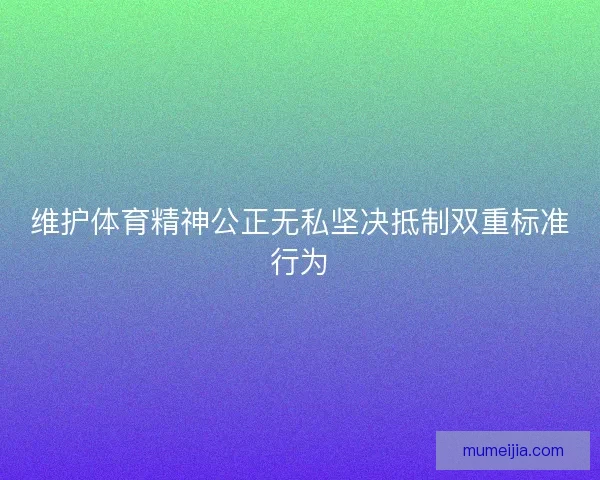 维护体育精神公正无私坚决抵制双重标准行为