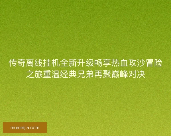 传奇离线挂机全新升级畅享热血攻沙冒险之旅重温经典兄弟再聚巅峰对决