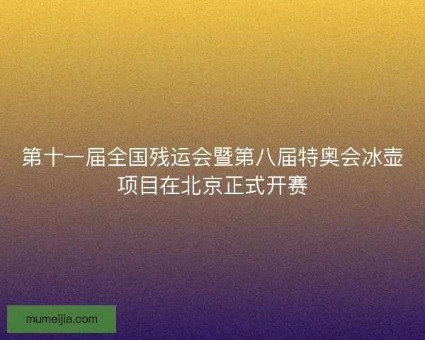 第十一届全国残运会暨第八届特奥会冰壶项目在北京正式开赛