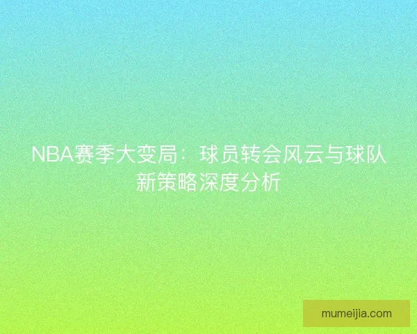 NBA赛季大变局：球员转会风云与球队新策略深度分析