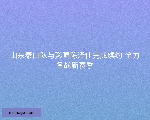 山东泰山队与彭啸陈泽仕完成续约 全力备战新赛季
