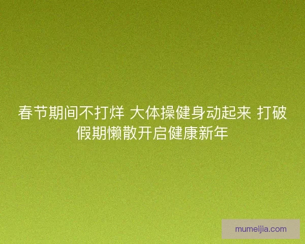 春节期间不打烊 大体操健身动起来 打破假期懒散开启健康新年