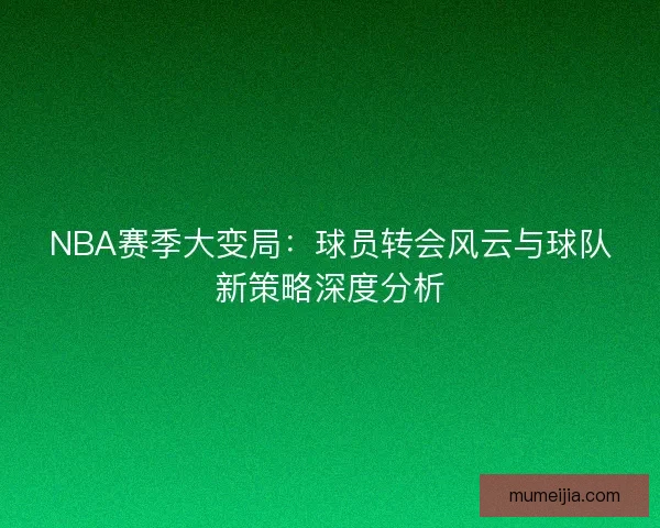 NBA赛季大变局：球员转会风云与球队新策略深度分析