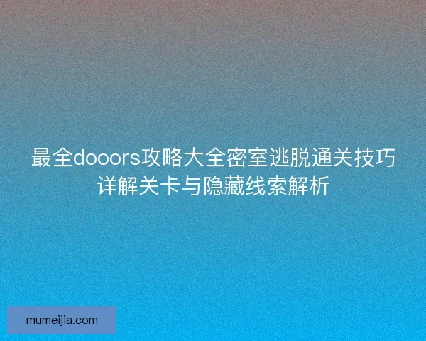 最全dooors攻略大全密室逃脱通关技巧详解关卡与隐藏线索解析 最全dooors攻略大全密室逃脱通关技巧详解关卡与隐藏线索解析