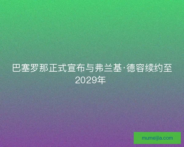 巴塞罗那正式宣布与弗兰基·德容续约至2029年 