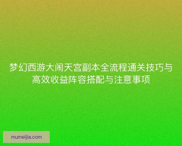 梦幻西游大闹天宫副本全流程通关技巧与高效收益阵容搭配与注意事项 梦幻西游大闹天宫副本全流程通关技巧与高效收益阵容搭配与注意事项
