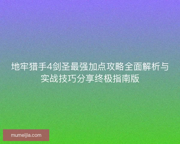 地牢猎手4剑圣最强加点攻略全面解析与实战技巧分享终极指南版 地牢猎手4剑圣最强加点攻略全面解析与实战技巧分享终极指南版